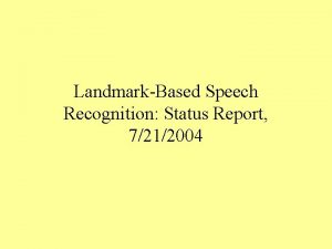 LandmarkBased Speech Recognition Status Report 7212004 Status Report