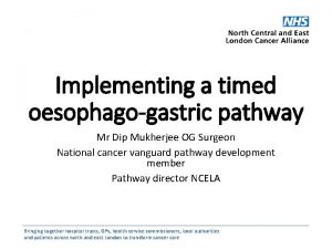 Implementing a timed oesophagogastric pathway Mr Dip Mukherjee