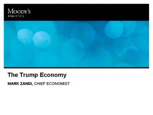 The Trump Economy MARK ZANDI CHIEF ECONOMIST Trump