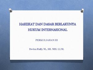 HAKEKAT DAN DASAR BERLAKUNYA HUKUM INTERNASIONAL PERKULIAHAN III