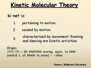 Kinetic Molecular Theory kinetic 1 pertaining to motion