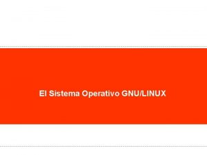 El Sistema Operativo GNULINUX Sistema Operativo GNULINUX Linux