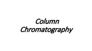 Column Chromatography Chromatography v A group of techniques