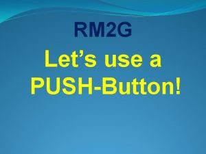 RM 2 G Lets use a PUSHButton Now