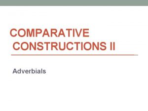 COMPARATIVE CONSTRUCTIONS II Adverbials Adverb vs Adverbial Adverbs