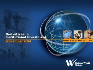 Derivatives in Institutional Investment November 2004 WWW WATSONWYATT