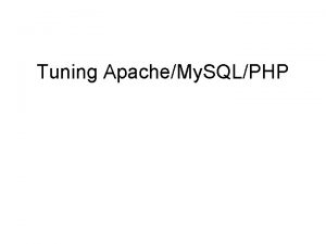 Tuning ApacheMy SQLPHP Outline Simple Tuning ApacheMy SQLPHP