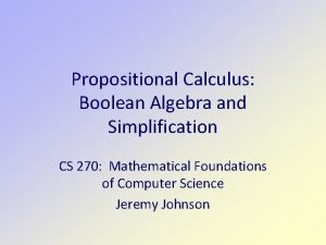 Propositional Calculus Boolean Algebra and Simplification CS 270