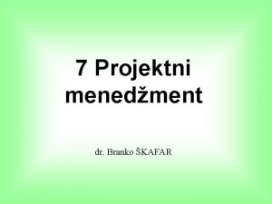 7 Projektni menedment dr Branko KAFAR PROJEKTNI MENEDMENT