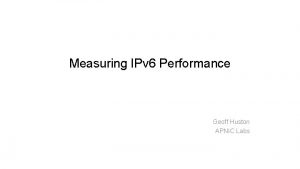 Measuring IPv 6 Performance Geoff Huston APNIC Labs