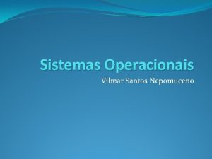 Sistemas Operacionais Vilmar Santos Nepomuceno Roteiro Introduo Histrico