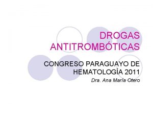 DROGAS ANTITROMBTICAS CONGRESO PARAGUAYO DE HEMATOLOGA 2011 Dra