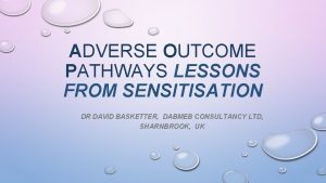 ADVERSE OUTCOME PATHWAYS LESSONS FROM SENSITISATION DR DAVID