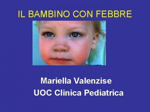 IL BAMBINO CON FEBBRE Mariella Valenzise UOC Clinica