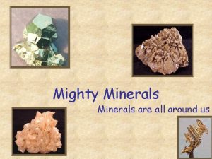 Mighty Minerals are all around us Today you