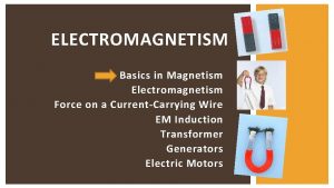 ELECTROMAGNETISM Basics in Magnetism Electromagnetism Force on a
