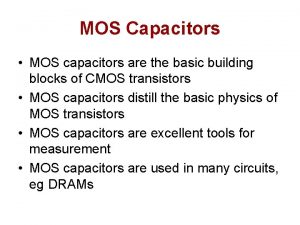 MOS Capacitors MOS capacitors are the basic building