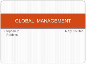 GLOBAL MANAGEMENT Stephen P Robbins Mary Coulter HOW