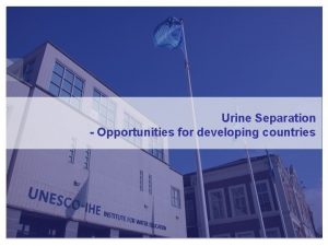 Urine Separation Opportunities for developing countries 1 UNESCOIHE