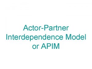 ActorPartner Interdependence Model or APIM APIM A model