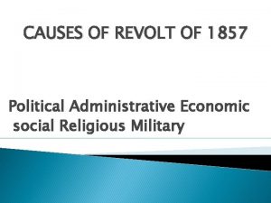 CAUSES OF REVOLT OF 1857 Political Administrative Economic