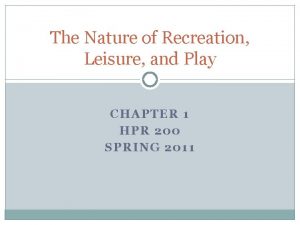 The Nature of Recreation Leisure and Play CHAPTER