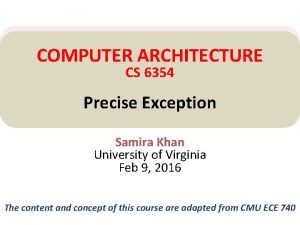 COMPUTER ARCHITECTURE CS 6354 Precise Exception Samira Khan