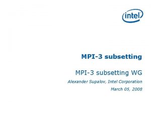 MPI3 subsetting WG Alexander Supalov Intel Corporation March