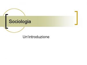 Sociologia Unintroduzione AMBITO DELLA SOCIOLOGIA n n Sociologia