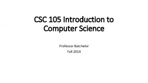 CSC 105 Introduction to Computer Science Professor Batchelor