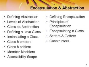 Encapsulation Abstraction Defining Abstraction Levels of Abstraction Class