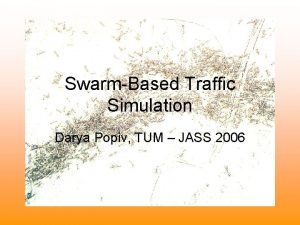 SwarmBased Traffic Simulation Darya Popiv TUM JASS 2006