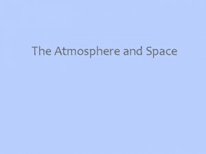 The Atmosphere and Space The Atmosphere Characteristics The