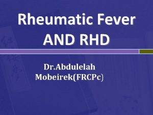 Rheumatic Fever AND RHD Dr Abdulelah MobeirekFRCPc Rhuematic