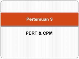 Pertemuan 9 PERT CPM PERT Project Evaluation Review