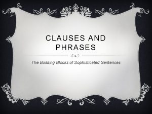 CLAUSES AND PHRASES The Building Blocks of Sophisticated