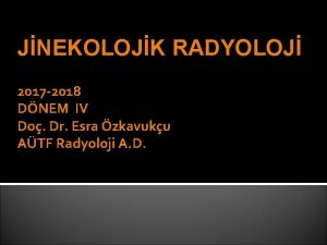 JNEKOLOJK RADYOLOJ 2017 2018 DNEM IV Do Dr