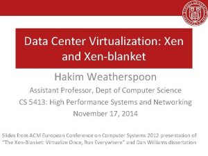 Data Center Virtualization Xen and Xenblanket Hakim Weatherspoon