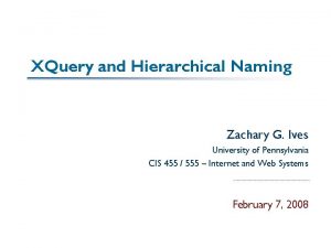 XQuery and Hierarchical Naming Zachary G Ives University
