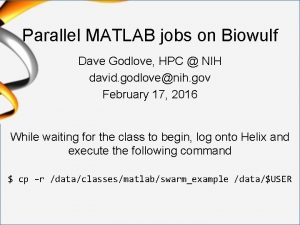 Parallel MATLAB jobs on Biowulf Dave Godlove HPC