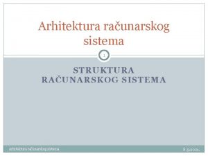 Arhitektura raunarskog sistema 1 STRUKTURA RAUNARSKOG SISTEMA Arhitektura