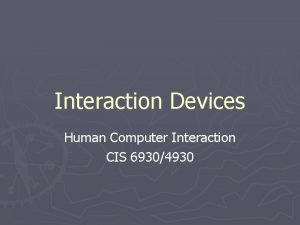 Interaction Devices Human Computer Interaction CIS 69304930 Interaction