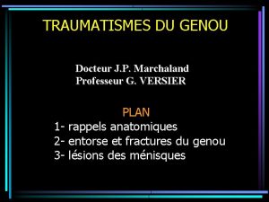 TRAUMATISMES DU GENOU Docteur J P Marchaland Professeur