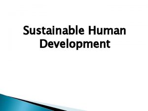 Sustainable Human Development Sustainable development is development that