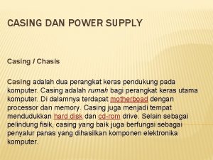 CASING DAN POWER SUPPLY Casing Chasis Casing adalah