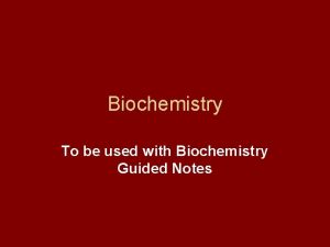 Biochemistry To be used with Biochemistry Guided Notes