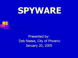 SPYWARE Presented by Deb Neese City of Phoenix