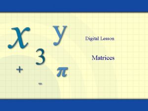 Digital Lesson Matrices A matrix is a rectangular
