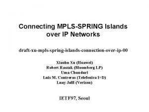 Connecting MPLSSPRING Islands over IP Networks draftxumplsspringislandsconnectionoverip00 Xiaohu