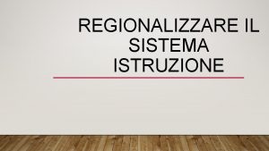 REGIONALIZZARE IL SISTEMA ISTRUZIONE FONDAMENTI COSTITUZIONALI Sin dalla